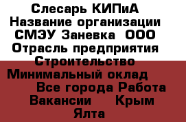 Слесарь КИПиА › Название организации ­ СМЭУ Заневка, ООО › Отрасль предприятия ­ Строительство › Минимальный оклад ­ 30 000 - Все города Работа » Вакансии   . Крым,Ялта